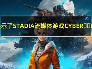 GOOGLE展示了STADIA流媒体游戏CYBER​​PUNK 2077