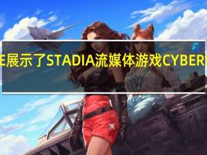 GOOGLE展示了STADIA流媒体游戏CYBER​​PUNK 2077