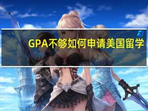 GPA不够如何申请美国留学
