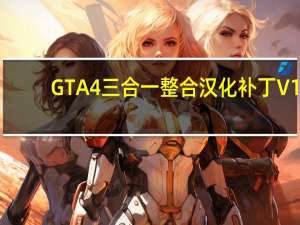 GTA4三合一整合汉化补丁 V1.0 Steam最新版（GTA4三合一整合汉化补丁 V1.0 Steam最新版功能简介）