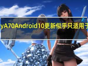 GalaxyA70Android10更新似乎只适用于乌克兰车型
