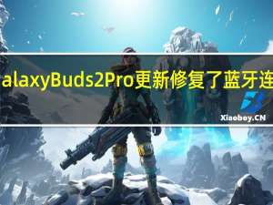 Galaxy Buds 2 Pro 更新修复了蓝牙连接问题