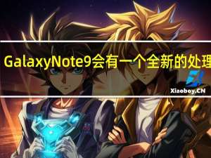 GalaxyNote9会有一个全新的处理器吗