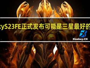 Galaxy S23 FE 正式发布 可能是三星最好的非旗舰手机