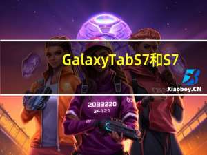Galaxy Tab S7和S7 +是三星的新旗舰Android平板电脑