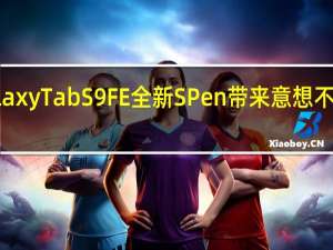 Galaxy Tab S9 FE 全新 S Pen 带来意想不到的升级