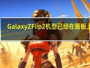 Galaxy Z Flip 2机型已经在画板上了