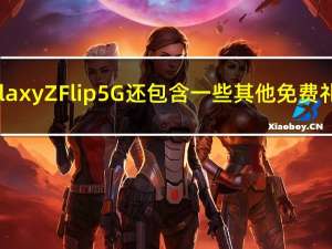 GalaxyZFlip5G还包含一些其他免费礼物