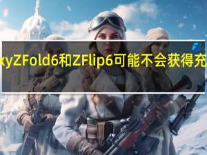 Galaxy Z Fold 6和Z Flip 6可能不会获得充电速度升级