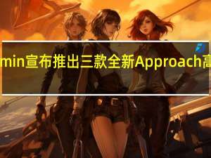 Garmin宣布推出三款全新Approach高尔夫手表
