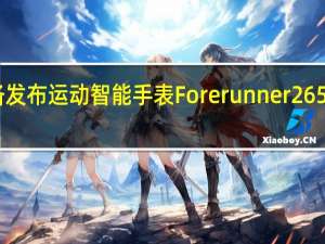 Garmin正准备发布运动智能手表Forerunner 265和Forerunner 265s