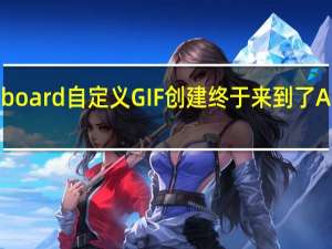 Gboard自定义GIF创建终于来到了Android