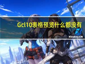 Gcl10表格预览什么都没有（gcl10）