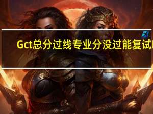 Gct总分过线专业分没过能复试吗