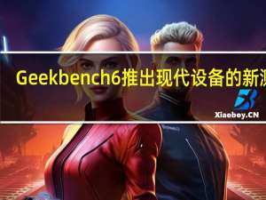 Geekbench 6推出现代设备的新测试