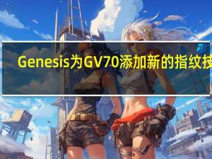 Genesis为GV70添加新的指纹技术