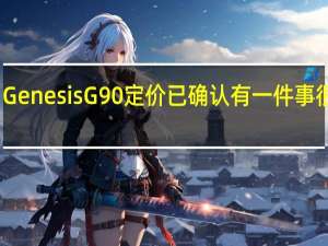 GenesisG90定价已确认有一件事很清楚