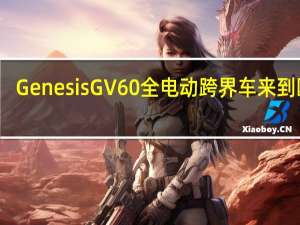 GenesisGV60全电动跨界车来到欧洲