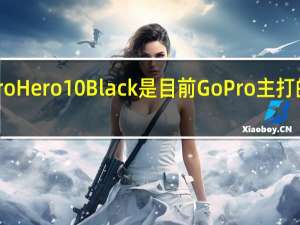 GoProHero10Black是目前GoPro主打的运动相机