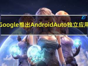 Google推出Android Auto独立应用