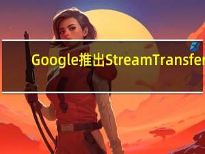 Google推出Stream Transfer