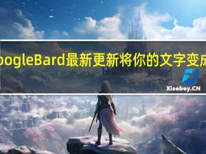 Google Bard 最新更新将你的文字变成 AI 图像