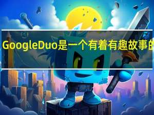 Google Duo是一个有着有趣故事的应用