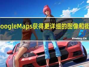Google Maps获得更详细的图像和街道信息