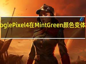 Google Pixel 4在Mint Green颜色变体中被发现