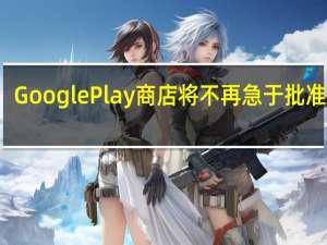 Google Play商店将不再急于批准应用