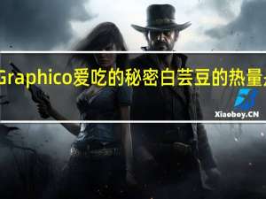 Graphico 爱吃的秘密白芸豆的热量是多少