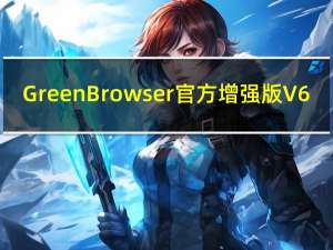 GreenBrowser官方增强版 V6.9.1223 绿色免费版（GreenBrowser官方增强版 V6.9.1223 绿色免费版功能简介）