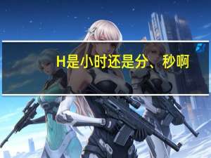 H是小时还是分、秒啊
