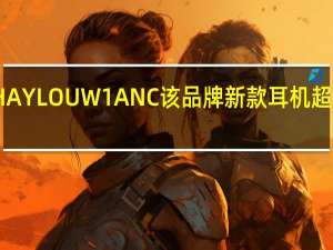 HAYLOUW1ANC该品牌新款耳机超值上市