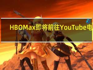 HBOMax即将前往YouTube电视