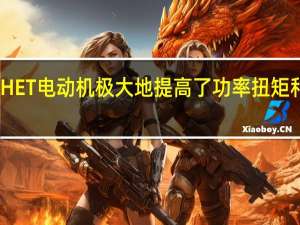 HET电动机极大地提高了功率扭矩和效率