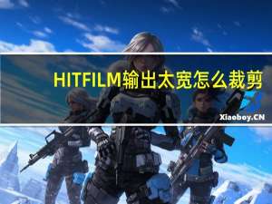 HITFILM输出太宽怎么裁剪（hitfilm）