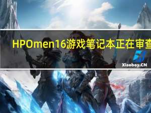 HP Omen 16 游戏笔记本正在审查中