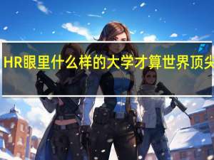 HR 眼里什么样的大学才算世界顶尖名校