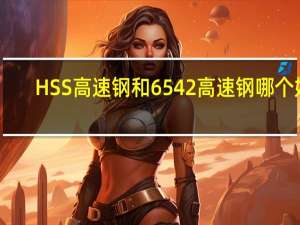 HSS高速钢和6542高速钢哪个好