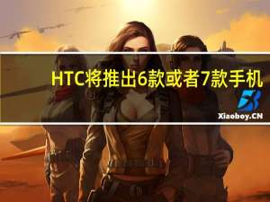 HTC将推出6款或者7款手机