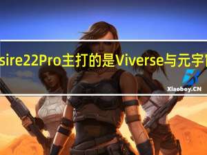 HTCDesire22Pro主打的是Viverse与元宇宙相关的功能