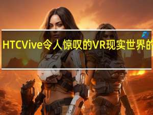 HTC Vive令人惊叹的VR 现实世界的挑战