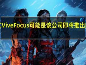 HTCViveFocus可能是该公司即将推出的5G旗舰