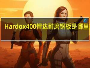 Hardox400悍达耐磨钢板是哪里产的，和国产的NM400有什么区别