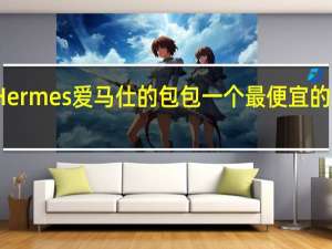 Hermes爱马仕的包包一个最便宜的要多少