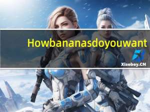 How （many_much）bananas do you want_