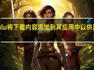 Hulu将下载内容添加到其应用中以供离线观看