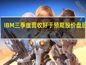 IBM三季度营收好于预期股价盘后涨2%