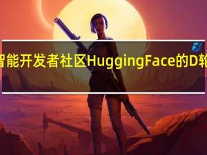 IBM将参与人工智能开发者社区Hugging Face的D轮融资该轮融资拟募资2.35亿美元